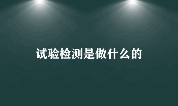 试验检测是做什么的