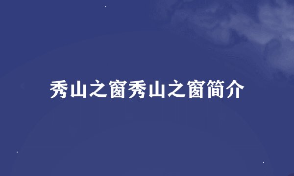 秀山之窗秀山之窗简介