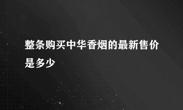 整条购买中华香烟的最新售价是多少