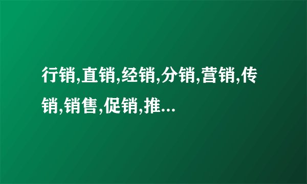 行销,直销,经销,分销,营销,传销,销售,促销,推销,的定义分别是什么?