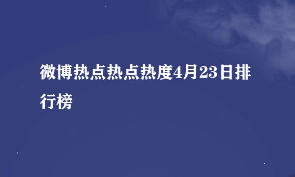 微博热点热点热度4月23日排行榜