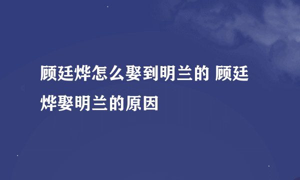 顾廷烨怎么娶到明兰的 顾廷烨娶明兰的原因