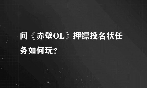 问《赤壁OL》押镖投名状任务如何玩？
