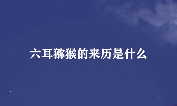 六耳猕猴的来历是什么