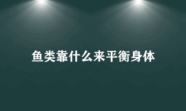 鱼类靠什么来平衡身体