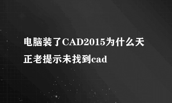 电脑装了CAD2015为什么天正老提示未找到cad
