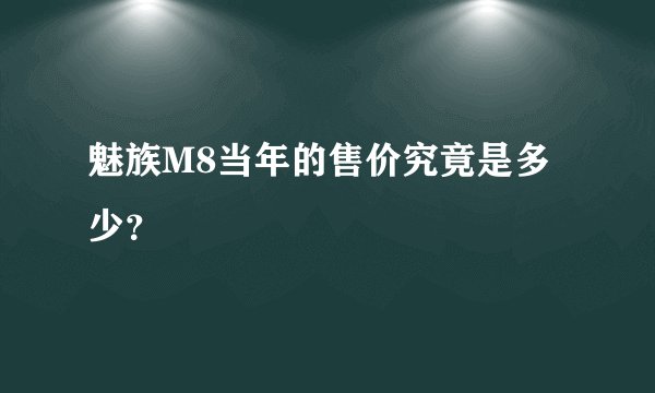魅族M8当年的售价究竟是多少？