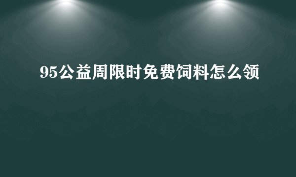 95公益周限时免费饲料怎么领