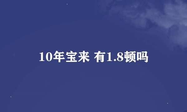 10年宝来 有1.8顿吗