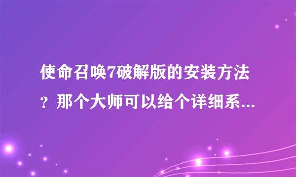 使命召唤7破解版的安装方法？那个大师可以给个详细系统的解答，谢谢！！！