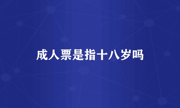 成人票是指十八岁吗