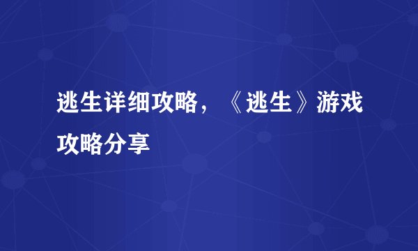 逃生详细攻略，《逃生》游戏攻略分享