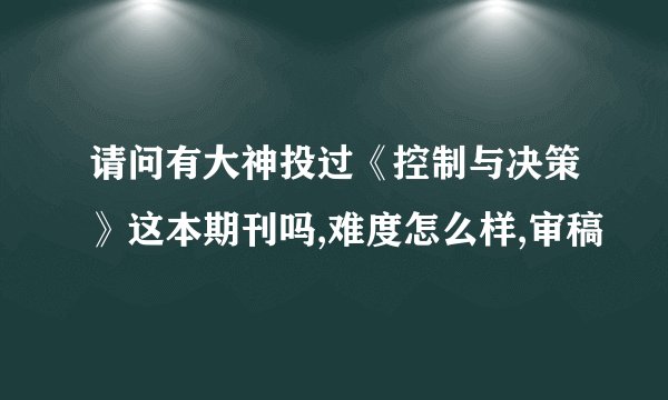 请问有大神投过《控制与决策》这本期刊吗,难度怎么样,审稿
