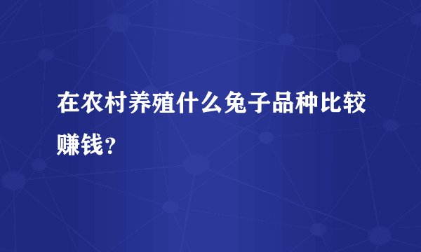 在农村养殖什么兔子品种比较赚钱？