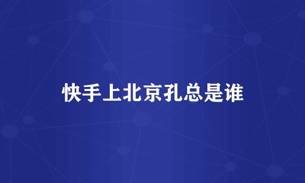快手上北京孔总是谁