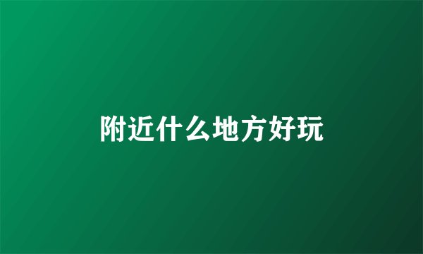 附近什么地方好玩
