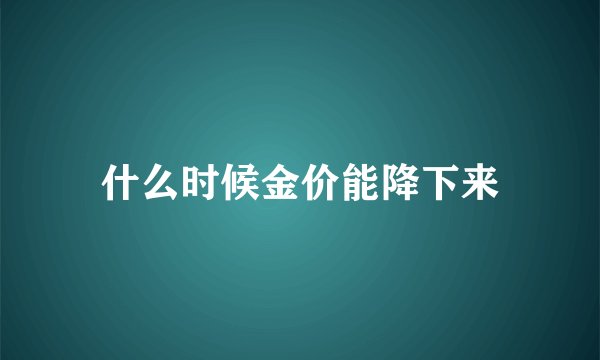什么时候金价能降下来