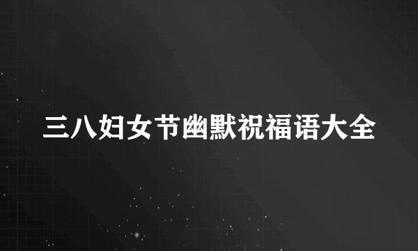 三八妇女节幽默祝福语大全