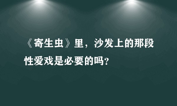 《寄生虫》里,沙发上的那段性爱戏是必要的吗?