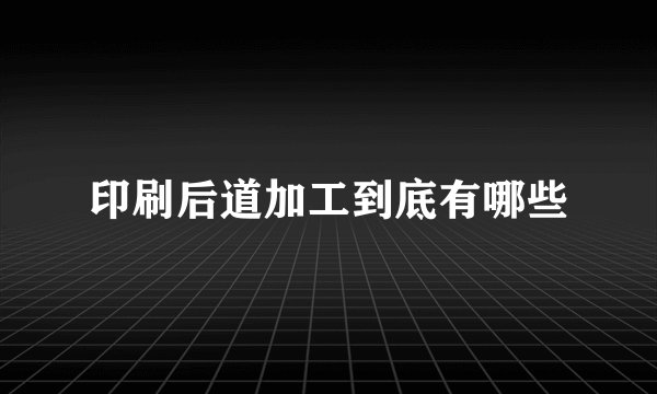 印刷后道加工到底有哪些