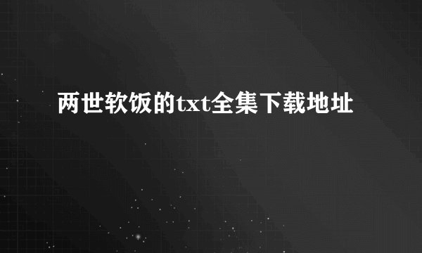 两世软饭的txt全集下载地址