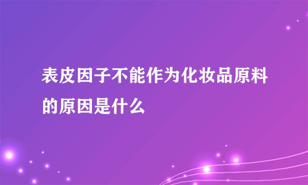 表皮因子不能作为化妆品原料的原因是什么