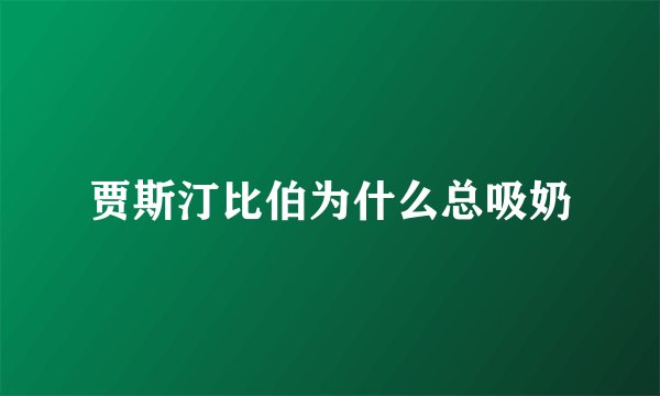贾斯汀比伯为什么总吸奶