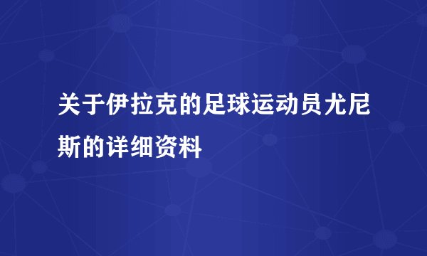 关于伊拉克的足球运动员尤尼斯的详细资料