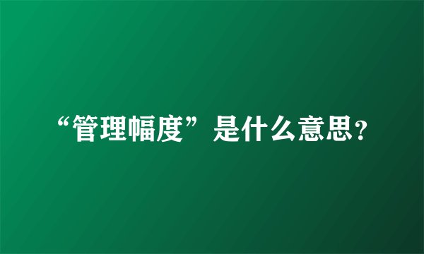 “管理幅度”是什么意思？