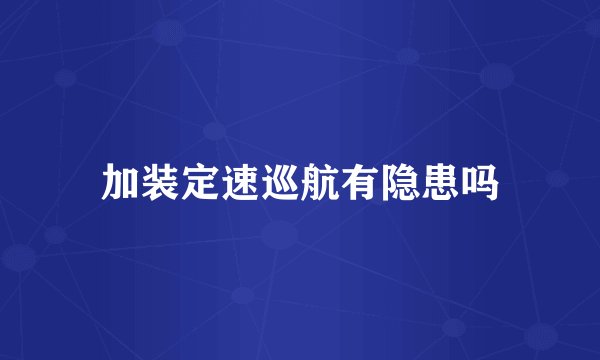加装定速巡航有隐患吗