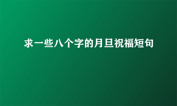 求一些八个字的月旦祝福短句