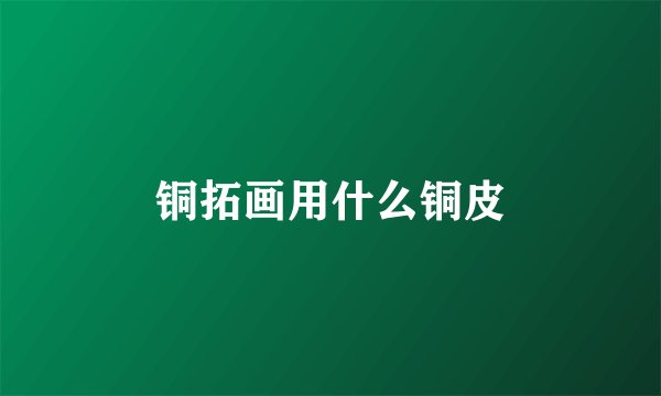 铜拓画用什么铜皮