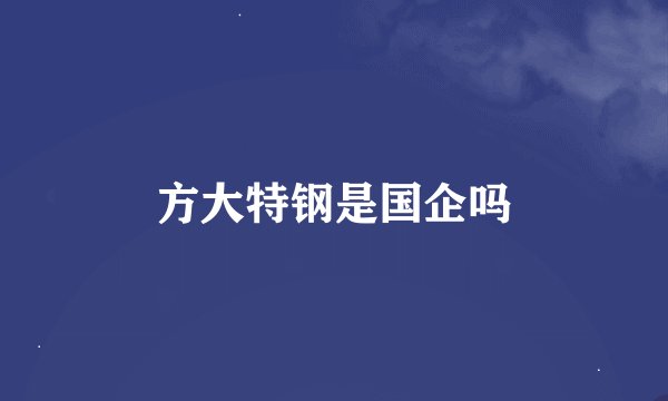 方大特钢是国企吗