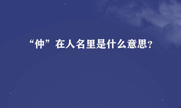 “仲”在人名里是什么意思？