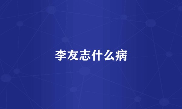 李友志什么病