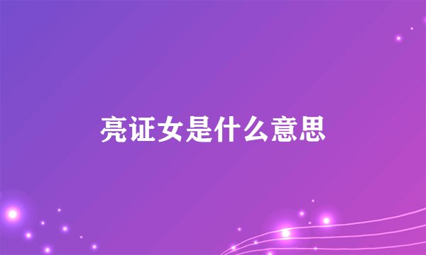 亮证女是什么意思