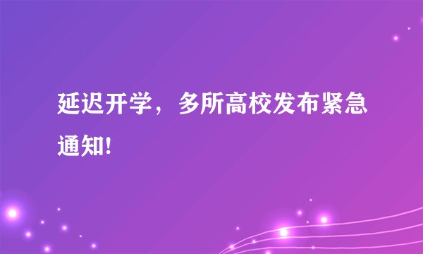 延迟开学，多所高校发布紧急通知!