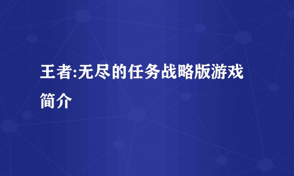 王者:无尽的任务战略版游戏简介