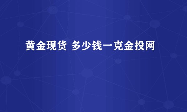 黄金现货 多少钱一克金投网