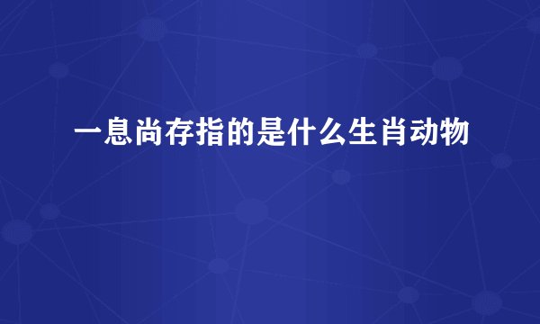 一息尚存指的是什么生肖动物