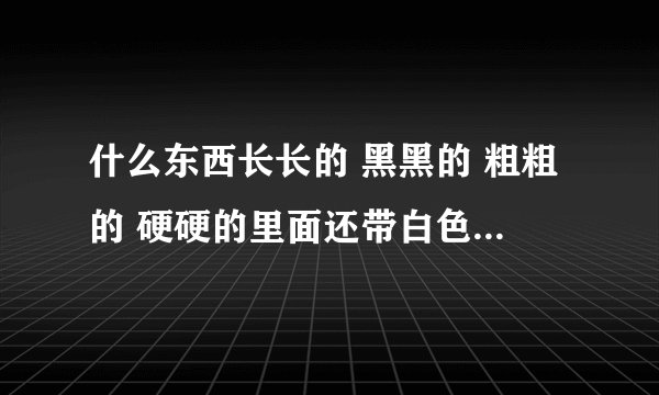 什么东西长长的 黑黑的 粗粗的 硬硬的里面还带白色夹心（脑筋急转弯）