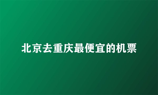 北京去重庆最便宜的机票