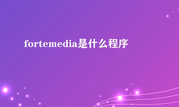 fortemedia是什么程序