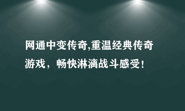 网通中变传奇,重温经典传奇游戏，畅快淋漓战斗感受！