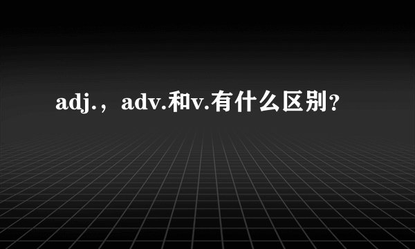 adj.，adv.和v.有什么区别？