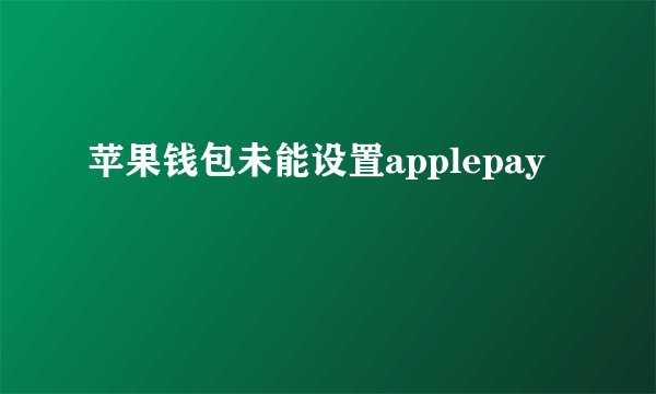 苹果钱包未能设置applepay