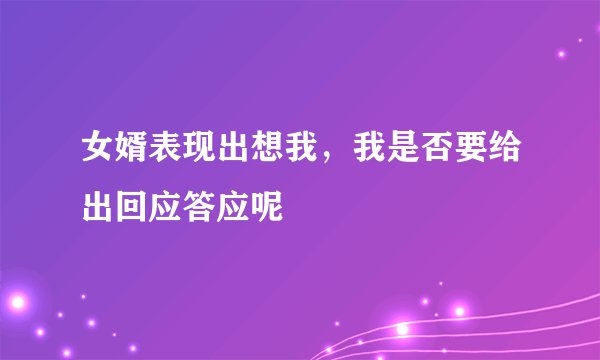 女婿表现出想我,我是否要给出回应答应呢