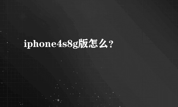 iphone4s8g版怎么？