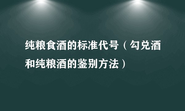 纯粮食酒的标准代号（勾兑酒和纯粮酒的鉴别方法）