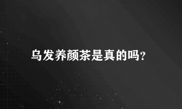 乌发养颜茶是真的吗？